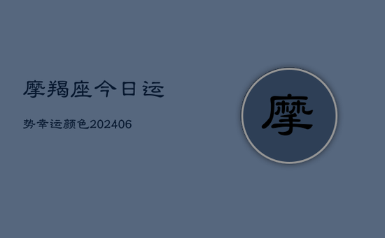 摩羯座今日运势幸运颜色(20240605) 摩羯座今日运势幸运颜色(20240605)