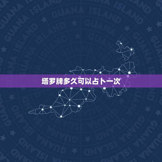 塔罗牌多久可以占卜一次,塔罗牌一般什么时候占卜一次? 塔罗牌多久可以占卜一次,塔罗牌一般什么时候占卜一次?