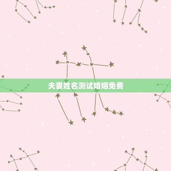 夫妻姓名测试婚姻免费,姓名配对免费测姻缘 夫妻姓名测试婚姻免费,姓名配对免费测姻缘