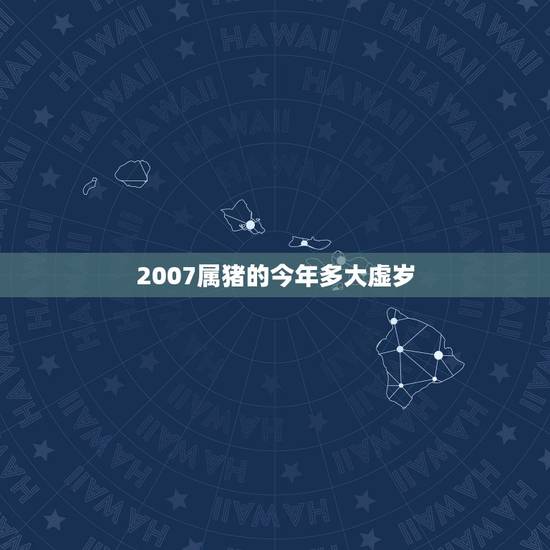 2007属猪的今年多大虚岁,属猪的今年多大 2007属猪的今年多大虚岁,属猪的今年多大
