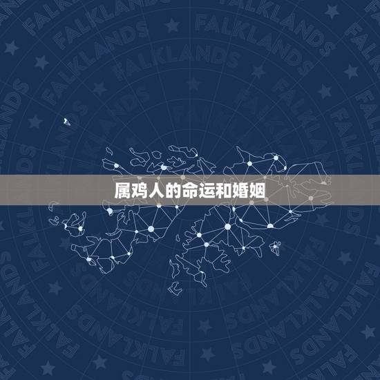 属鸡人的命运和婚姻,属鸡人的婚姻与命运 属鸡人的命运和婚姻,属鸡人的婚姻与命运