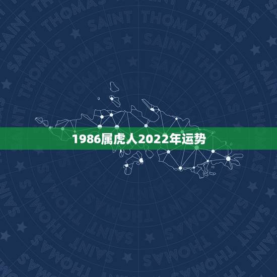 1986属虎人2022年运势,1986属虎女人2022年的运气 1986属虎人2022年运势,1986属虎女人2022年的运气