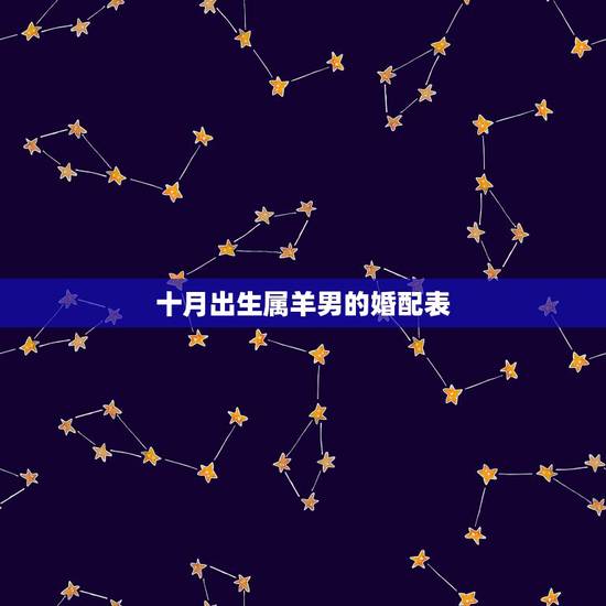 十月出生属羊男的婚配表,属羊10月生和什么属相最配对 十月出生属羊男的婚配表,属羊10月生和什么属相最配对