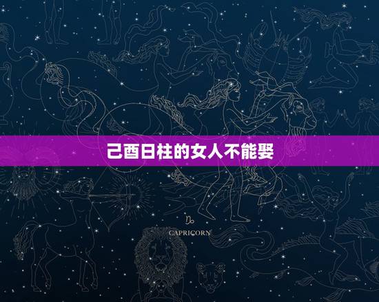 己酉日柱的女人不能娶,乙酉日柱女命再婚怎么样 己酉日柱的女人不能娶,乙酉日柱女命再婚怎么样