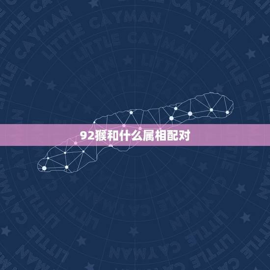 92猴和什么属相配对，1992年属猴的最佳配偶