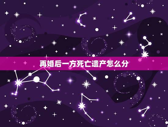 再婚后一方死亡遗产怎么分,再婚夫妻一方去世了,留下的遗产该怎么分配? 再婚后一方死亡遗产怎么分,再婚夫妻一方去世了,留下的遗产该怎么分配?