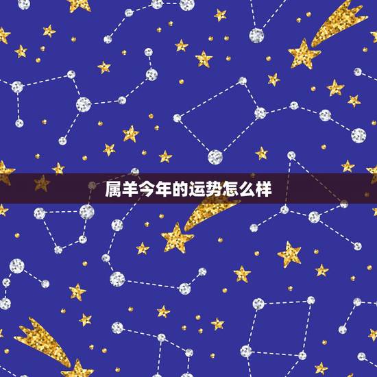 属羊今年的运势怎么样,羊今年的运势如何2022 属羊今年的运势怎么样,羊今年的运势如何2022