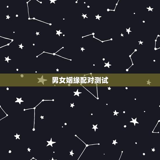 男女姻缘配对测试,有什么缘分测试和姓名配对测两人之间的缘分的? 男女姻缘配对测试,有什么缘分测试和姓名配对测两人之间的缘分的?