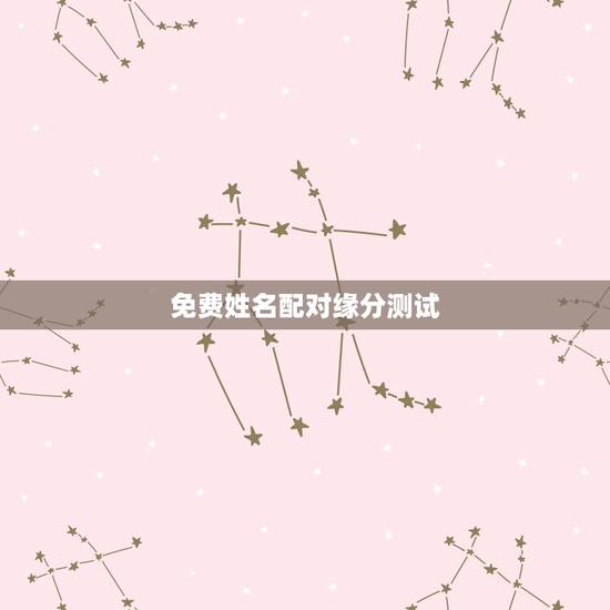 免费姓名配对缘分测试,最准的免费姓名配对 免费姓名配对缘分测试,最准的免费姓名配对
