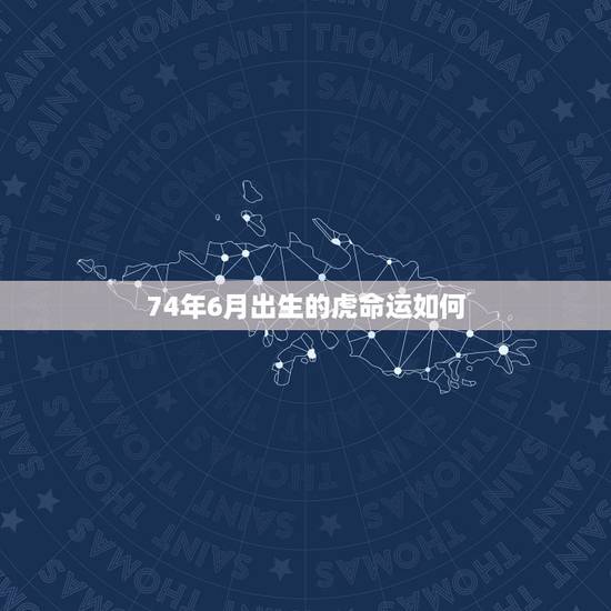 74年6月出生的虎命运如何,74年六月六出生的虎命运是怎样的 74年6月出生的虎命运如何,74年六月六出生的虎命运是怎样的