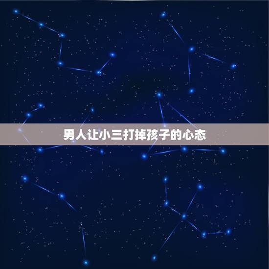 男人让小三打掉孩子的心态，一个为小三离婚的男人，抛弃了对他很好的妻儿，