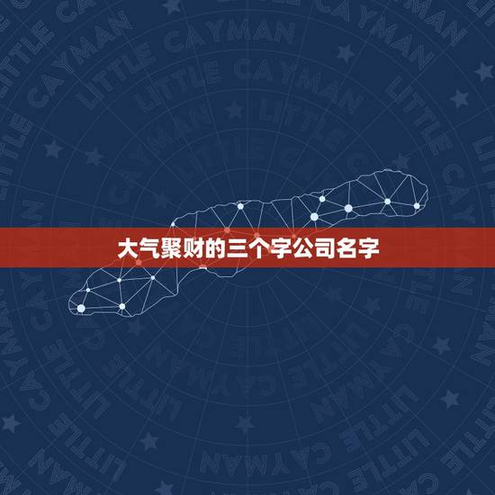 大气聚财的三个字公司名字，大气聚财的字