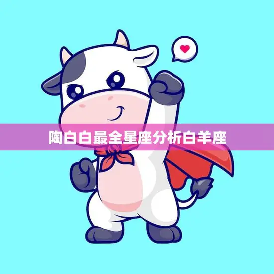 陶白白最全星座分析白羊座(白羊座的性格特点与爱情观解析) 陶白白最全星座分析白羊座(白羊座的性格特点与爱情观解析)