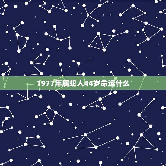 1977年属蛇人44岁命运什么，1977年属蛇的人44岁是东月十四，是