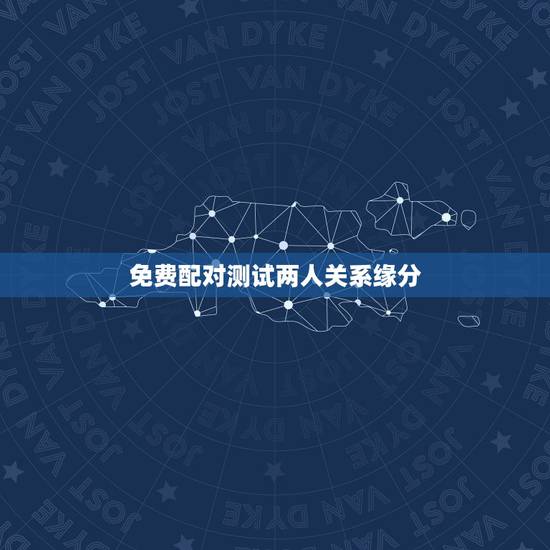 免费配对测试两人关系缘分,有什么缘分测试和姓名配对测两人之间的缘分,我 免费配对测试两人关系缘分,有什么缘分测试和姓名配对测两人之间的缘分,我