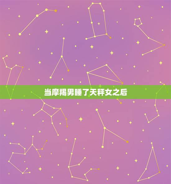 当摩羯男睡了天秤女之后，摩羯男和天秤女在一起，有哪些办法能让二人关系迅