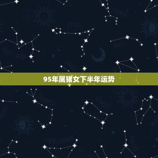 95年属猪女下半年运势,属猪1995年女的戴什么招财 95年属猪女下半年运势,属猪1995年女的戴什么招财