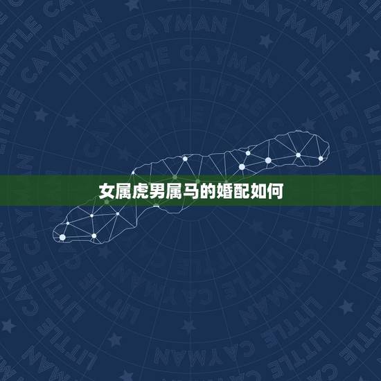 女属虎男属马的婚配如何，女属虎男属马相配吗