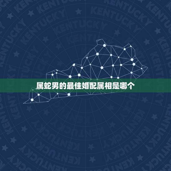 属蛇男的最佳婚配属相是哪个,属蛇的和什么属相最配 揭秘最佳婚配表 属蛇男的最佳婚配属相是哪个,属蛇的和什么属相最配 揭秘最佳婚配表