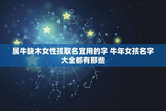 属牛缺木女性孩取名宜用的字 牛年女孩名字大全都有那些 属牛缺木女性孩取名宜用的字 牛年女孩名字大全都有那些