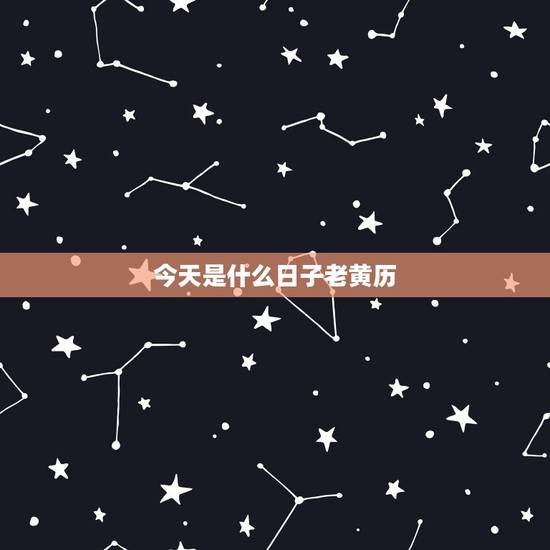 今天是什么日子老黄历，今天日子好不好老黄历