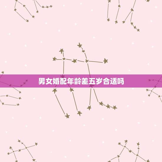 男女婚配年龄差五岁合适吗，结婚最佳年龄差