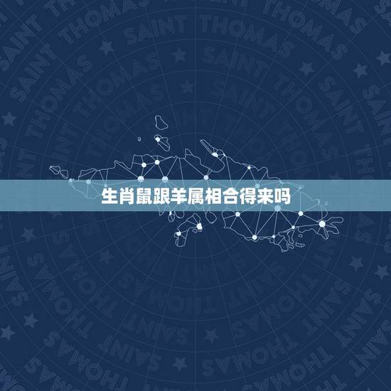 生肖鼠跟羊属相合得来吗，属鼠与属羊是绝配吗