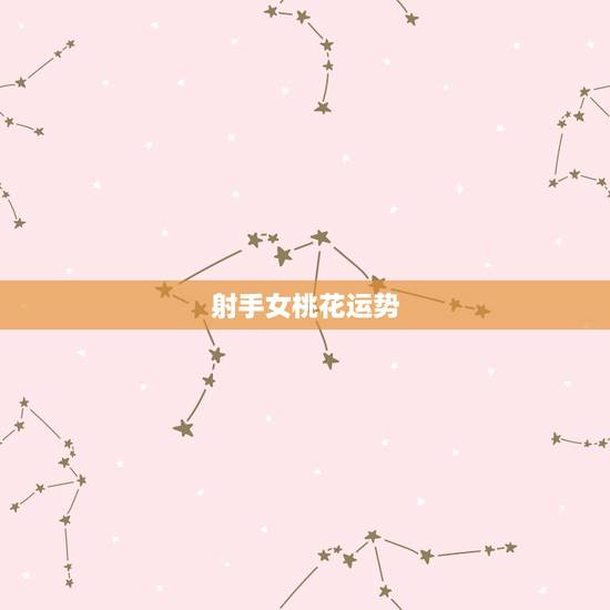 射手女桃花运势,射手座女生的桃花运2015款 射手女桃花运势,射手座女生的桃花运2015款