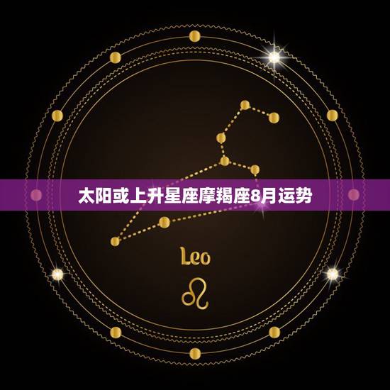 太阳或上升星座摩羯座8月运势，太阳，月亮，上升星座都在摩羯座。会是