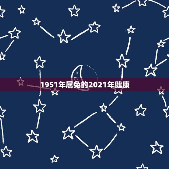 1951年属兔的2021年健康，属兔的今年运势怎么样2021