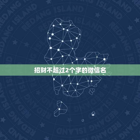 招财不超过2个字的微信名，最吉利旺财的微信名
