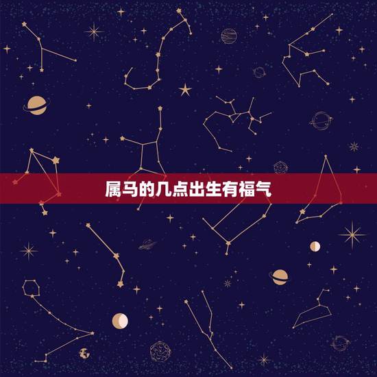 属马的几点出生有福气,属马男孩几点出生更好 属马的几点出生有福气,属马男孩几点出生更好