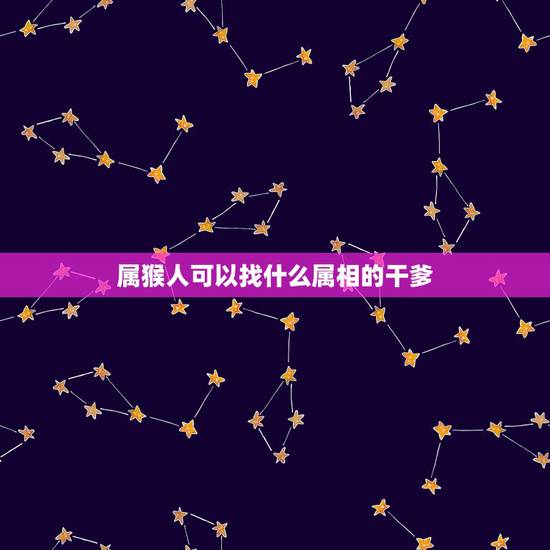 属猴人可以找什么属相的干爹，女92年属猴的可以找属猴的干爹？