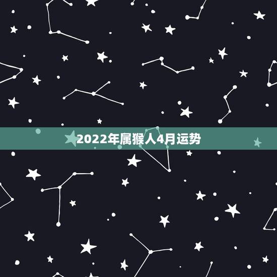 2022年属猴人4月运势，92年猴2021年运势及运程每月运程