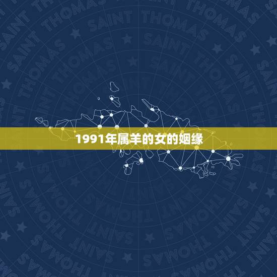 1991年属羊的女的姻缘,1991年属羊女在2022 婚姻 1991年属羊的女的姻缘,1991年属羊女在2022 婚姻