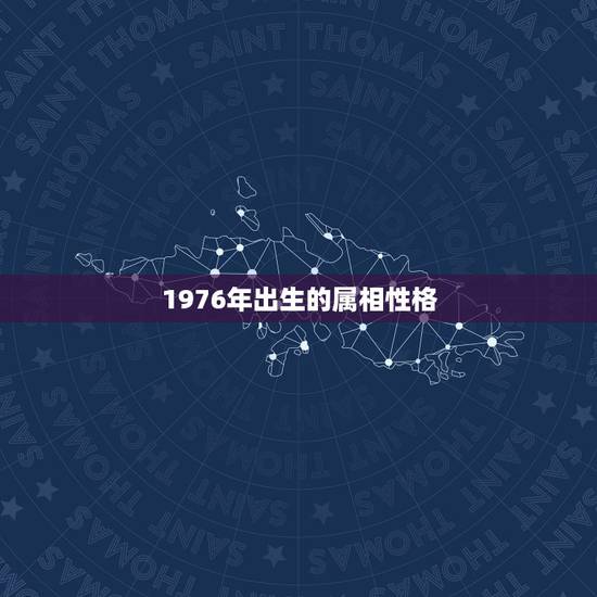1976年出生的属相性格，1976年属龙婚姻配属相