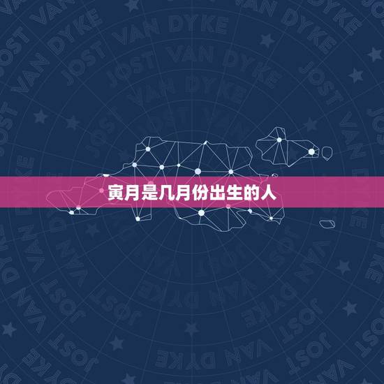 寅月是几月份出生的人，属羊的人出生更好的月份是哪个月呢