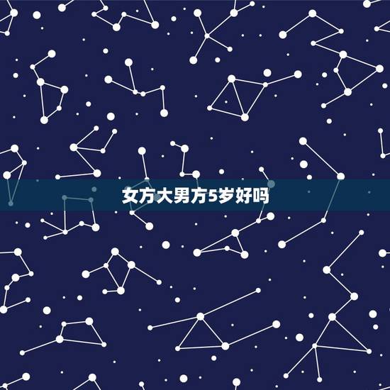 女方大男方5岁好吗，女比男大5岁，结婚合适吗？