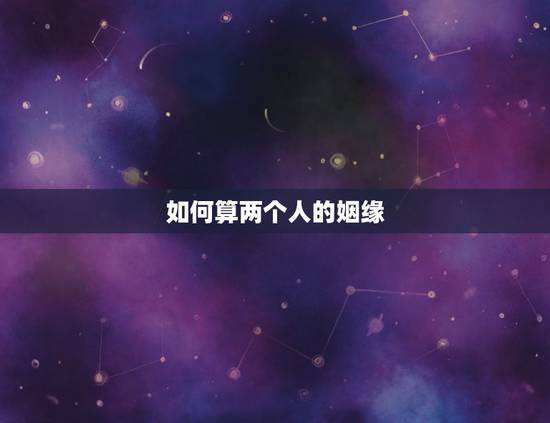 如何算两个人的姻缘，两个人怎么算缘分
