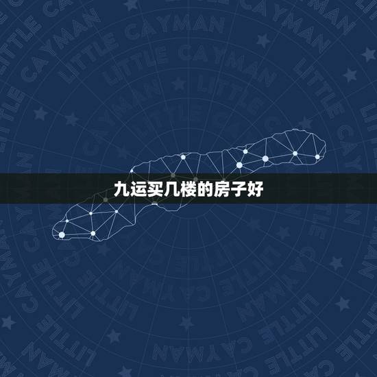 九运买几楼的房子好，九运房地产好不好