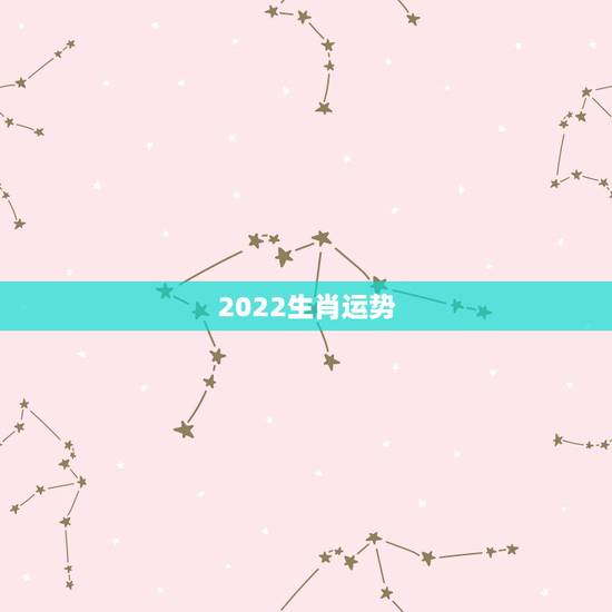 2022生肖运势，2022年运势更好的生肖