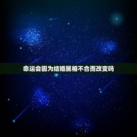 命运会因为结婚属相不合而改变吗,属相婚配有科学依据吗? 命运会因为结婚属相不合而改变吗,属相婚配有科学依据吗?