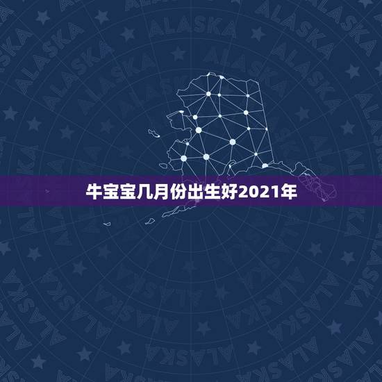 牛宝宝几月份出生好2021年,2021年牛宝宝几月出生最好 牛宝宝几月份出生好2021年,2021年牛宝宝几月出生最好