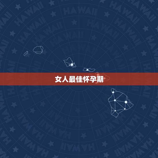 女人最佳怀孕期，女人最好怀孕期间是什么时候
