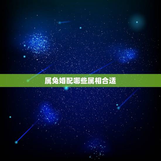 属兔婚配哪些属相合适,属兔配什么属相最好 属兔婚配哪些属相合适,属兔配什么属相最好