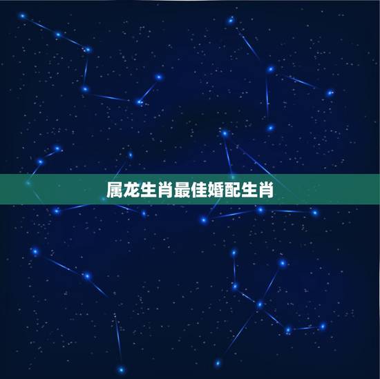 属龙生肖最佳婚配生肖,属相婚配:男属兔和女属龙相配吗 属龙生肖最佳婚配生肖,属相婚配:男属兔和女属龙相配吗