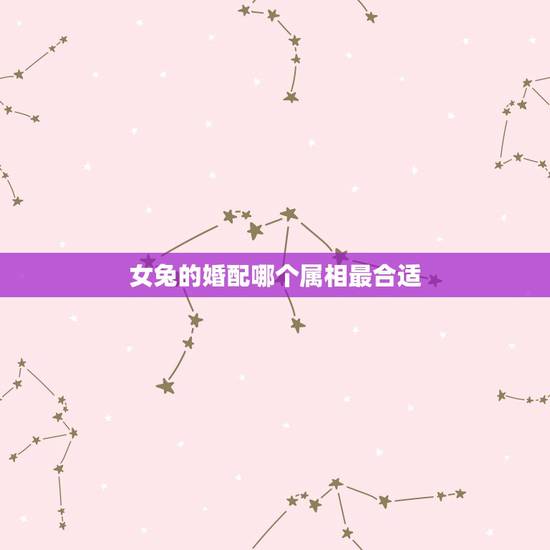 女兔的婚配哪个属相最合适，90后属兔女孩和什么属相的婚配最好