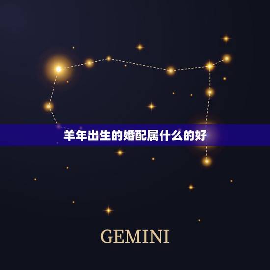 羊年出生的婚配属什么的好，属羊的属相婚配表 属羊的适合和什么属相相配