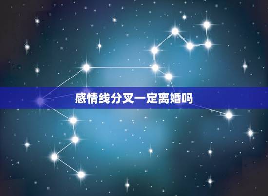 感情线分叉一定离婚吗，你好，我手掌纹感情线底端也分叉，是不是代表离婚，