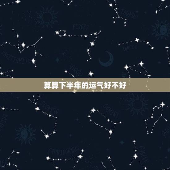 算算下半年的运气好不好,免费查一生财运 算算下半年的运气好不好,免费查一生财运